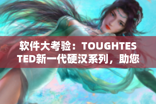 軟件大考驗(yàn)：TOUGHTESTED新一代硬漢系列，助您戰(zhàn)勝軟件挑戰(zhàn)