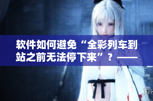 軟件如何避免“全彩列車到站之前無法停下來”？——一份詳細指南！