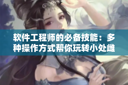 軟件工程師的必備技能：多種操作方式幫你玩轉(zhuǎn)小處雌女TXT視頻