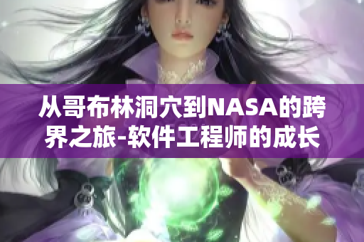 從哥布林洞穴到NASA的跨界之旅-軟件工程師的成長經(jīng)歷