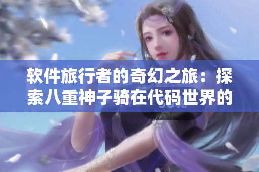 軟件旅行者的奇幻之旅：探索八重神子騎在代碼世界的精彩冒險