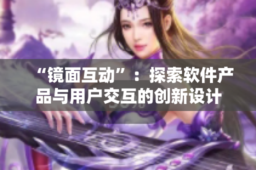 “鏡面互動”：探索軟件產(chǎn)品與用戶交互的創(chuàng)新設(shè)計