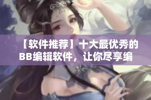 【軟件推薦】十大最優(yōu)秀的BB編輯軟件，讓你盡享編寫樂趣！