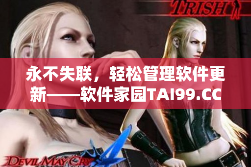 永不失聯(lián)，輕松管理軟件更新——軟件家園TAI99.CC地址分享