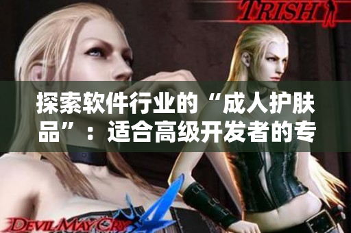 探索軟件行業(yè)的“成人護(hù)膚品”：適合高級(jí)開發(fā)者的專業(yè)軟件推薦！