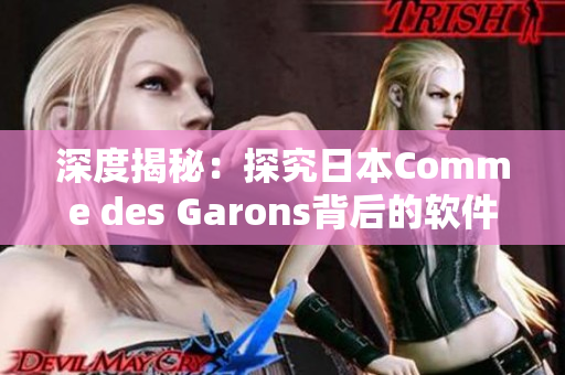 深度揭秘：探究日本Comme des Garons背后的軟件設(shè)計奧秘