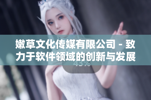 嫩草文化傳媒有限公司 - 致力于軟件領(lǐng)域的創(chuàng)新與發(fā)展