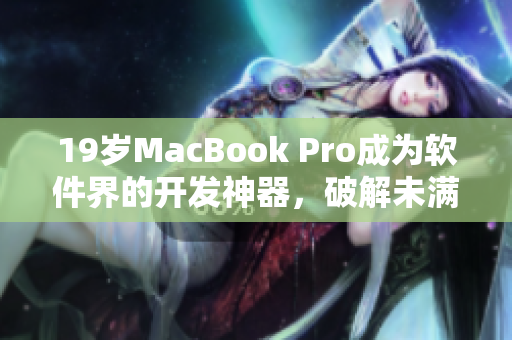 19歲MacBook Pro成為軟件界的開發(fā)神器，破解未滿16歲的市場瓶頸