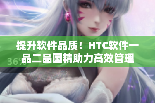 提升軟件品質(zhì)！HTC軟件一品二品國精助力高效管理