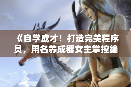 《自學(xué)成才！打造完美程序員，用名養(yǎng)成器女主掌控編程世界》