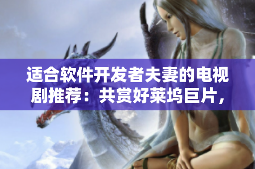 適合軟件開發(fā)者夫妻的電視劇推薦：共賞好萊塢巨片，共談程序代碼。