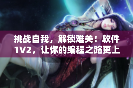 挑戰(zhàn)自我，解鎖難關(guān)！軟件1V2，讓你的編程之路更上一層樓