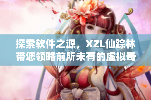 探索軟件之源，XZL仙蹤林帶您領(lǐng)略前所未有的虛擬奇幻世界