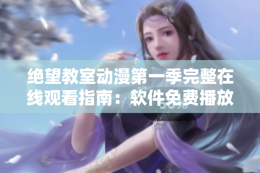 絕望教室動(dòng)漫第一季完整在線觀看指南：軟件免費(fèi)播放技巧分享