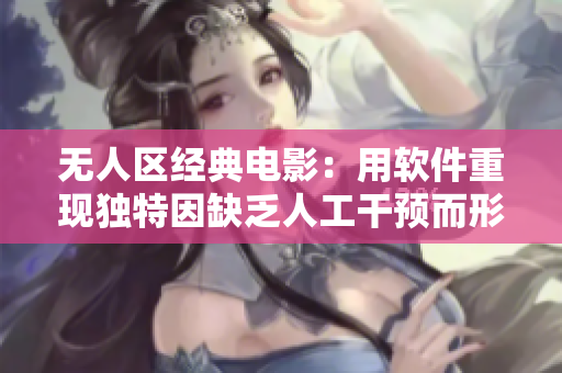 無人區(qū)經(jīng)典電影：用軟件重現(xiàn)獨(dú)特因缺乏人工干預(yù)而形成的景象