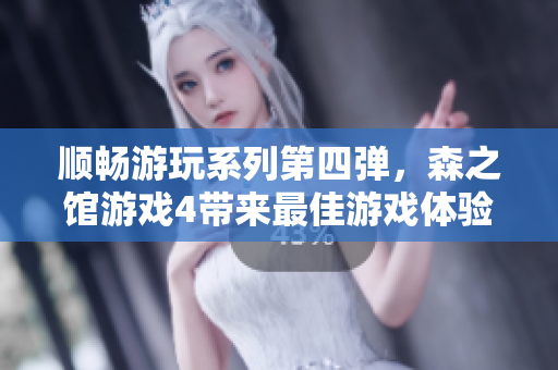 順暢游玩系列第四彈，森之館游戲4帶來最佳游戲體驗(yàn)