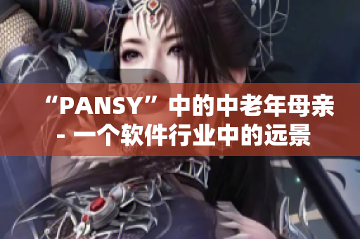 “PANSY”中的中老年母親 - 一個(gè)軟件行業(yè)中的遠(yuǎn)景
