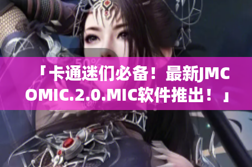 「卡通迷們必備！最新JMCOMIC.2.0.MIC軟件推出！」
