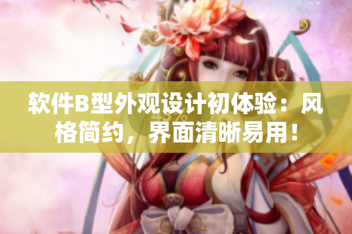 軟件B型外觀設(shè)計(jì)初體驗(yàn)：風(fēng)格簡約，界面清晰易用！