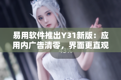易用軟件推出Y31新版：應(yīng)用內(nèi)廣告清零，界面更直觀易用