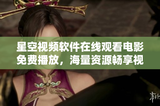 星空視頻軟件在線觀看電影免費(fèi)播放，海量資源暢享視覺盛宴