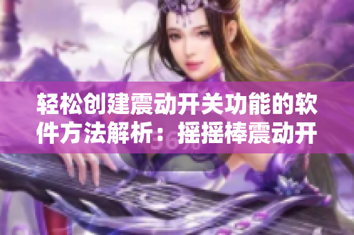 輕松創(chuàng)建震動(dòng)開關(guān)功能的軟件方法解析：搖搖棒震動(dòng)開關(guān)