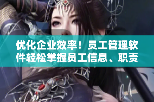 優(yōu)化企業(yè)效率！員工管理軟件輕松掌握員工信息、職責(zé)和表現(xiàn)