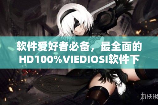軟件愛好者必備，最全面的HD100%VIEDIOSI軟件下載與使用指南！