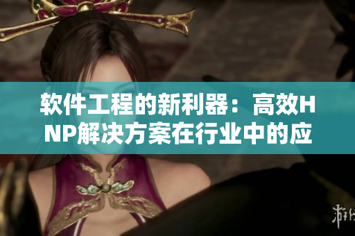 軟件工程的新利器：高效HNP解決方案在行業(yè)中的應(yīng)用探索