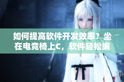 如何提高軟件開發(fā)效率？坐在電競(jìng)椅上C，軟件輕松編寫