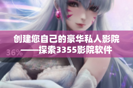 創(chuàng)建您自己的豪華私人影院——探索3355影院軟件
