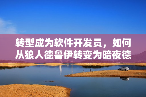 轉(zhuǎn)型成為軟件開發(fā)員，如何從狼人德魯伊轉(zhuǎn)變?yōu)榘狄沟卖斠粒? title=