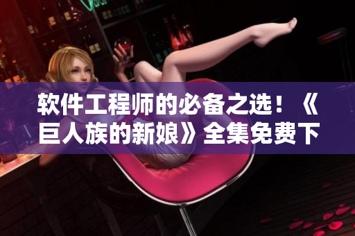 軟件工程師的必備之選！《巨人族的新娘》全集免費下載，讓你暢游代碼世界！