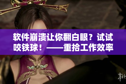 軟件崩潰讓你翻白眼？試試咬鐵球！——重拾工作效率的實用技巧