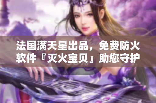 法國滿天星出品，免費防火軟件『滅火寶貝』助您守護網(wǎng)絡(luò)安全！