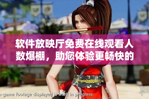 軟件放映廳免費(fèi)在線觀看人數(shù)爆棚，助您體驗(yàn)更暢快的視覺享受