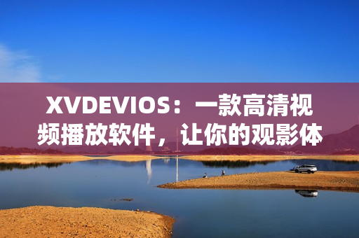 XVDEVIOS：一款高清視頻播放軟件，讓你的觀影體驗(yàn)更升級(jí)