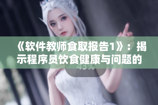 《軟件教師食取報(bào)告1》：揭示程序員飲食健康與問(wèn)題的調(diào)查研究