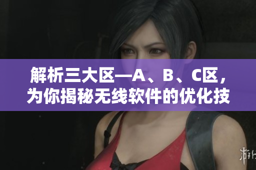解析三大區(qū)—A、B、C區(qū)，為你揭秘?zé)o線軟件的優(yōu)化技巧
