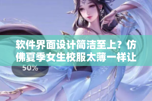 軟件界面設(shè)計(jì)簡(jiǎn)潔至上？仿佛夏季女生校服太薄一樣讓人看到了內(nèi)部細(xì)節(jié)！