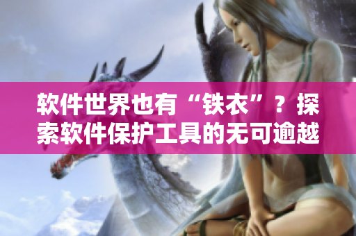 軟件世界也有“鐵衣”？探索軟件保護(hù)工具的無可逾越之勢(shì)！