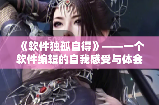 《軟件獨(dú)孤自得》——一個(gè)軟件編輯的自我感受與體會(huì)