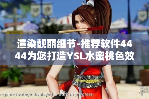 渲染靚麗細(xì)節(jié)-推薦軟件4444為您打造YSL水蜜桃色效果