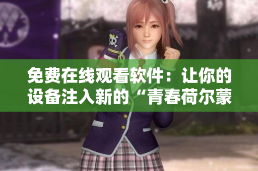 免費(fèi)在線觀看軟件：讓你的設(shè)備注入新的“青春荷爾蒙”