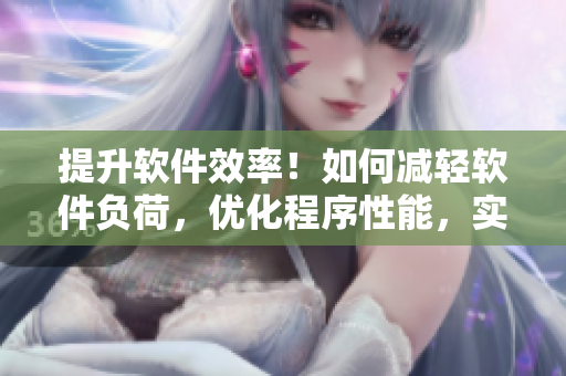 提升軟件效率！如何減輕軟件負(fù)荷，優(yōu)化程序性能，實(shí)現(xiàn)輕松編碼？