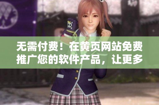 無(wú)需付費(fèi)！在黃頁(yè)網(wǎng)站免費(fèi)推廣您的軟件產(chǎn)品，讓更多潛在客戶知曉！