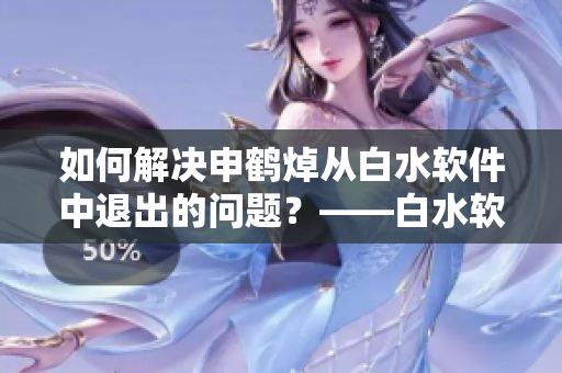 如何解決申鶴焯從白水軟件中退出的問(wèn)題？——白水軟件教程