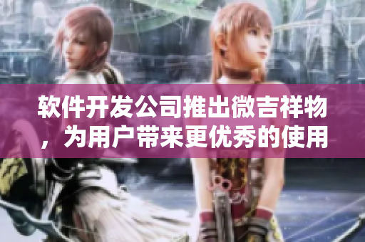 軟件開(kāi)發(fā)公司推出微吉祥物，為用戶帶來(lái)更優(yōu)秀的使用體驗(yàn)