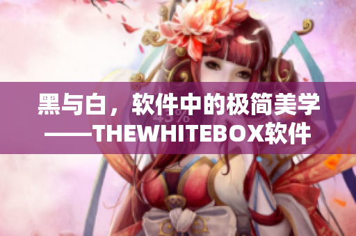黑與白，軟件中的極簡(jiǎn)美學(xué)——THEWHITEBOX軟件精選篇