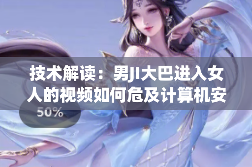 技術(shù)解讀：男JI大巴進入女人的視頻如何危及計算機安全？